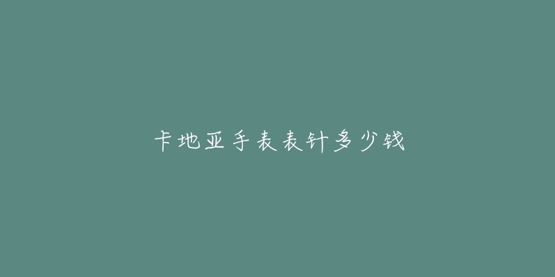 卡地亚手表表针多少钱-名表号 卡地亚手表表针多少钱