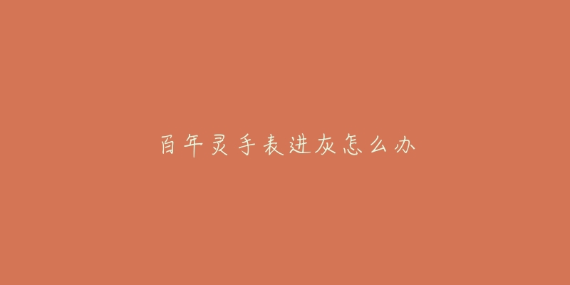 百年灵手表进灰怎么办-名表号 百年灵手表进灰怎么办