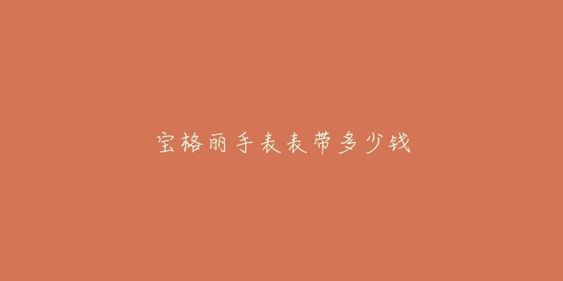 宝格丽手表表带多少钱-名表号 宝格丽手表表带多少钱