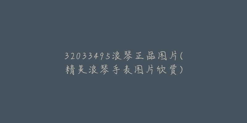 32033495浪琴正品图片(精美浪琴手表图片欣赏)-名表号 32033495浪琴正品图片(精美浪琴手表图片欣赏)