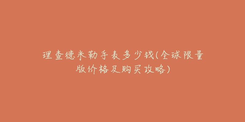 理查德米勒手表多少钱(全球限量版价格及购买攻略)