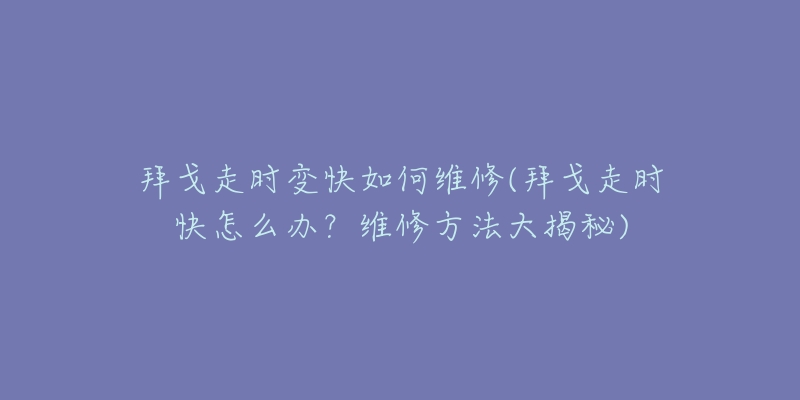 拜戈走时变快如何维修(拜戈走时快怎么办？维修方法大揭秘)