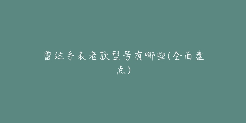 雷达手表老款型号有哪些(全面盘点)-名表号 雷达手表老款型号有哪些(全面盘点)