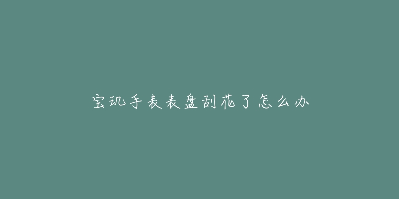 宝玑手表表盘刮花了怎么办-名表号 宝玑手表表盘刮花了怎么办