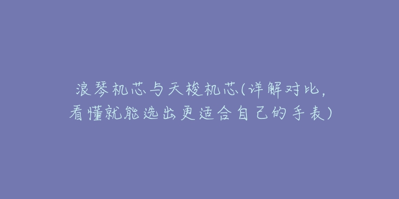 浪琴机芯与天梭机芯(详解对比,看懂就能选出更适合自己的手表)-名表号 浪琴机芯与天梭机芯(详解对比,看懂就能选出更适合自己的手表)