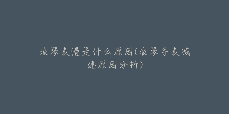 浪琴表慢是什么原因(浪琴手表减速原因分析)-名表号 浪琴表慢是什么原因(浪琴手表减速原因分析)