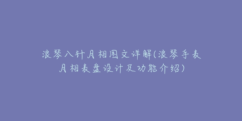 浪琴八针月相图文详解(浪琴手表月相表盘设计及功能介绍)-名表号 浪琴八针月相图文详解(浪琴手表月相表盘设计及功能介绍)