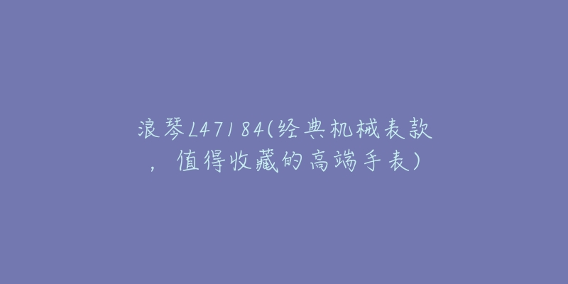 浪琴L47184(经典机械表款,值得收藏的高端手表)-名表号 浪琴L47184(经典机械表款,值得收藏的高端手表)