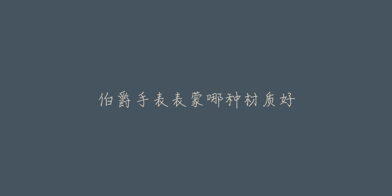 伯爵手表表蒙哪种材质好-名表号 伯爵手表表蒙哪种材质好