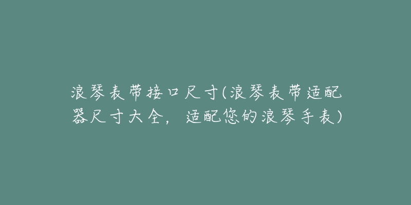 浪琴表带接口尺寸(浪琴表带适配器尺寸大全,适配您的浪琴手表)-名表号 浪琴表带接口尺寸(浪琴表带适配器尺寸大全,适配您的浪琴手表)