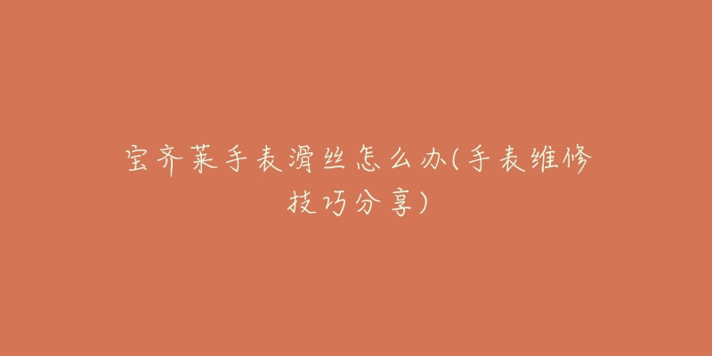 宝齐莱手表滑丝怎么办(手表维修技巧分享)