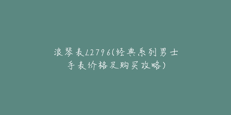 浪琴表L2796(经典系列男士手表价格及购买攻略)-名表号 浪琴表L2796(经典系列男士手表价格及购买攻略)