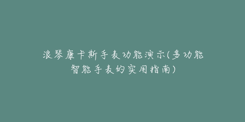 浪琴康卡斯手表功能演示(多功能智能手表的实用指南)