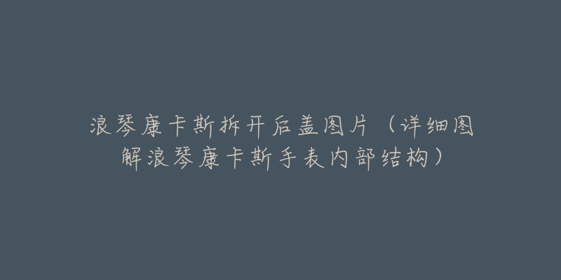 浪琴康卡斯拆开后盖图片（详细图解浪琴康卡斯手表内部结构）