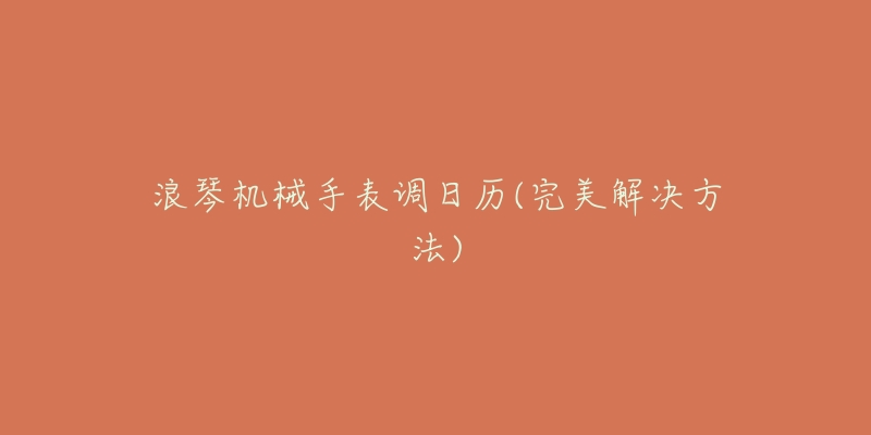 浪琴机械手表调日历(完美解决方法)-名表号 浪琴机械手表调日历(完美解决方法)