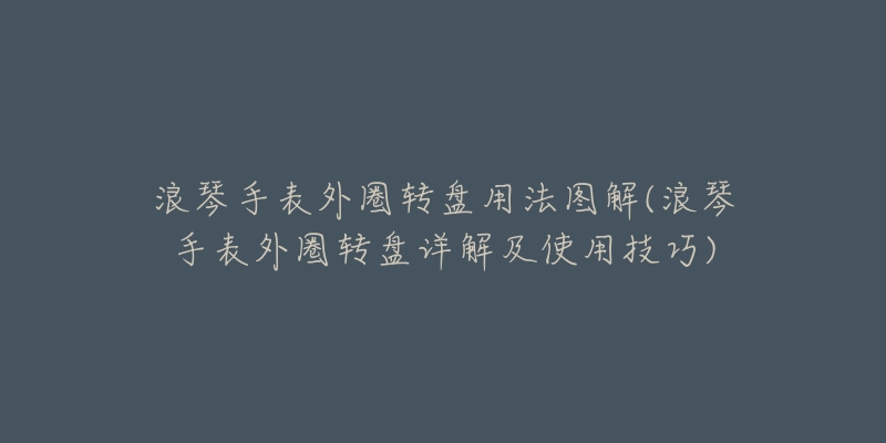 浪琴手表外圈转盘用法图解(浪琴手表外圈转盘详解及使用技巧)