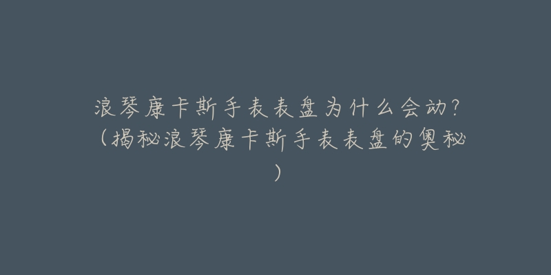 浪琴康卡斯手表表盘为什么会动？（揭秘浪琴康卡斯手表表盘的奥秘）