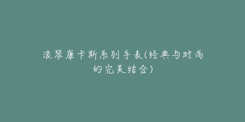 浪琴康卡斯系列手表(经典与时尚的完美结合)-名表号 浪琴康卡斯系列手表(经典与时尚的完美结合)