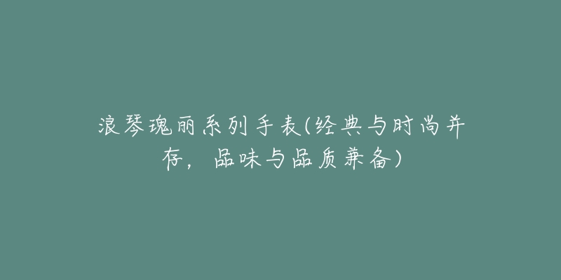 浪琴瑰丽系列手表(经典与时尚并存,品味与品质兼备)-名表号 浪琴瑰丽系列手表(经典与时尚并存,品味与品质兼备)