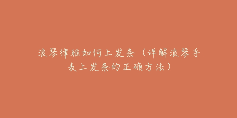 浪琴律雅如何上发条(详解浪琴手表上发条的正确方法)-名表号 浪琴律雅如何上发条(详解浪琴手表上发条的正确方法)