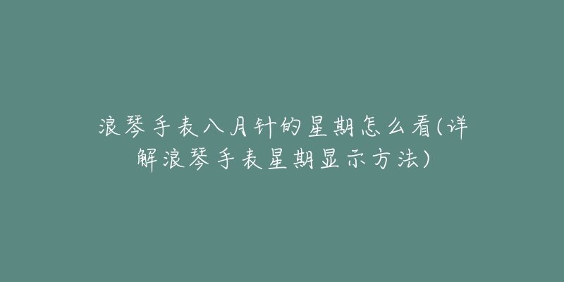 浪琴手表八月针的星期怎么看(详解浪琴手表星期显示方法)-名表号 浪琴手表八月针的星期怎么看(详解浪琴手表星期显示方法)