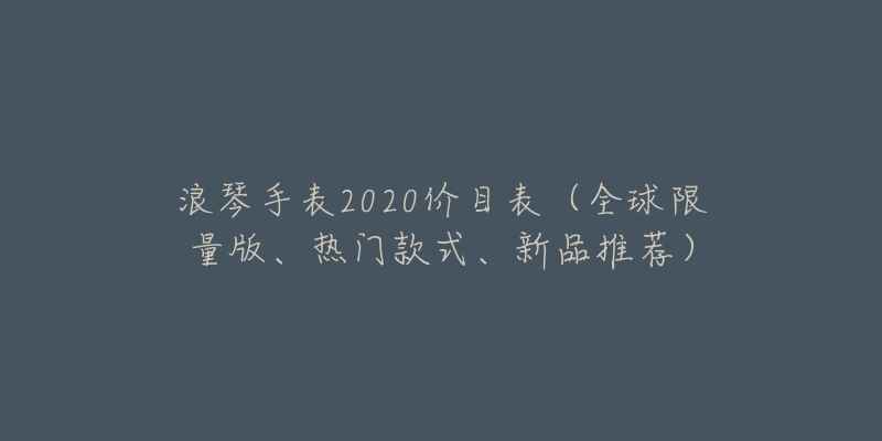 浪琴手表2020价目表(全球限量版、热门款式、新品推荐)-名表号 浪琴手表2020价目表(全球限量版、热门款式、新品推荐)