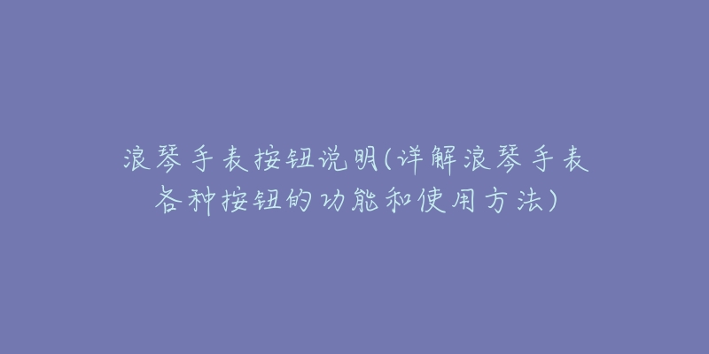 浪琴手表按钮说明(详解浪琴手表各种按钮的功能和使用方法)