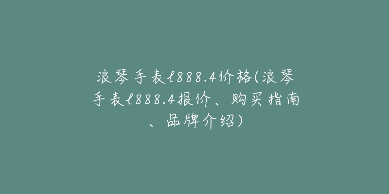 浪琴手表l888.4价格(浪琴手表l888.4报价、购买指南、品牌介绍)-名表号 浪琴手表l888.4价格(浪琴手表l888.4报价、购买指南、品牌介绍)