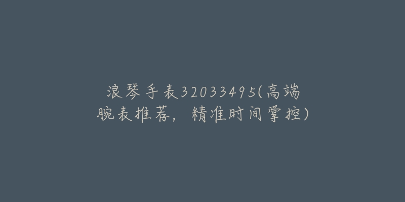 浪琴手表32033495(高端腕表推荐，精准时间掌控)