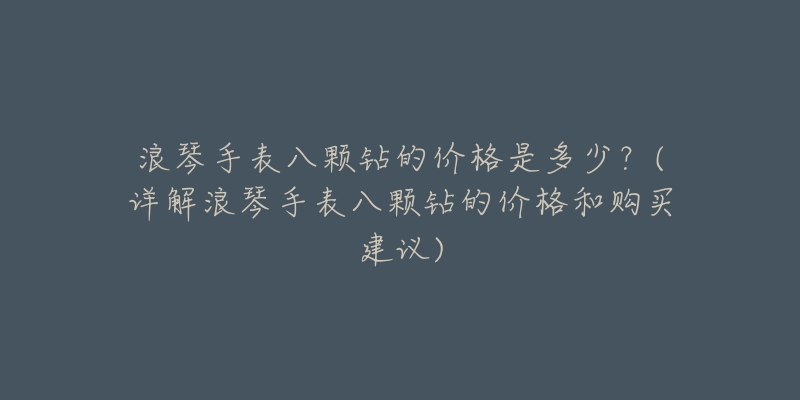 浪琴手表八颗钻的价格是多少?(详解浪琴手表八颗钻的价格和购买建议)-名表号 浪琴手表八颗钻的价格是多少?(详解浪琴手表八颗钻的价格和购买建议)