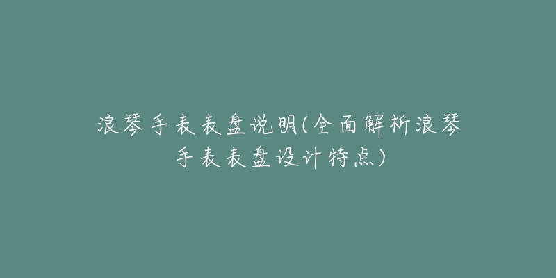 浪琴手表表盘说明(全面解析浪琴手表表盘设计特点)-名表号 浪琴手表表盘说明(全面解析浪琴手表表盘设计特点)