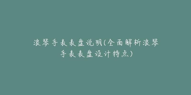 浪琴手表表盘说明(全面解析浪琴手表表盘设计特点)