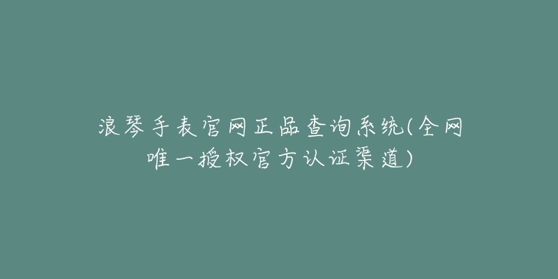 浪琴手表官网正品查询系统(全网唯一授权官方认证渠道)-名表号 浪琴手表官网正品查询系统(全网唯一授权官方认证渠道)
