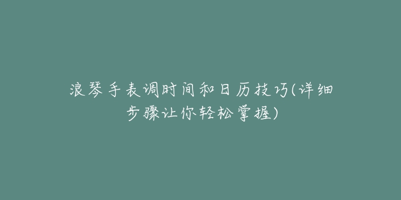 浪琴手表调时间和日历技巧(详细步骤让你轻松掌握)