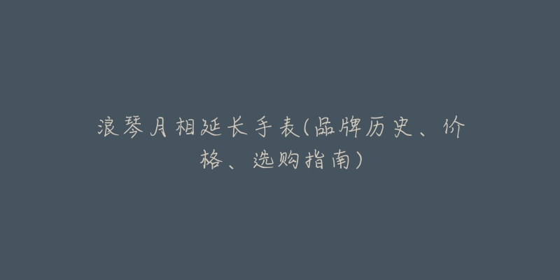 浪琴月相延长手表(品牌历史、价格、选购指南)