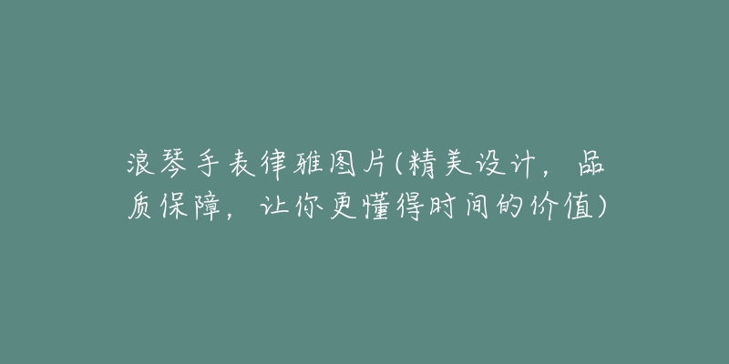浪琴手表律雅图片(精美设计,品质保障,让你更懂得时间的价值)-名表号 浪琴手表律雅图片(精美设计,品质保障,让你更懂得时间的价值)