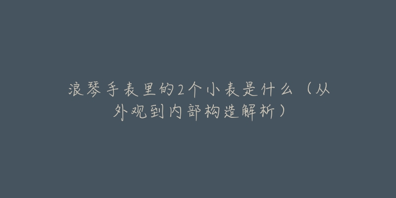 浪琴手表里的2个小表是什么（从外观到内部构造解析）