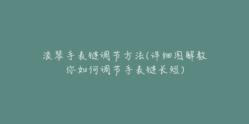 浪琴手表链调节方法(详细图解教你如何调节手表链长短)