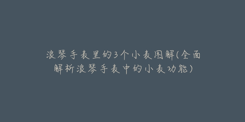 浪琴手表里的3个小表图解(全面解析浪琴手表中的小表功能)-名表号 浪琴手表里的3个小表图解(全面解析浪琴手表中的小表功能)