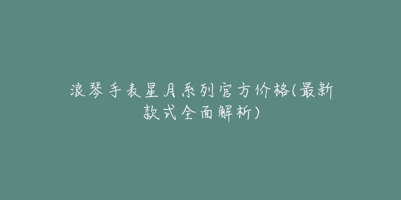浪琴手表星月系列官方价格(最新款式全面解析)-名表号 浪琴手表星月系列官方价格(最新款式全面解析)