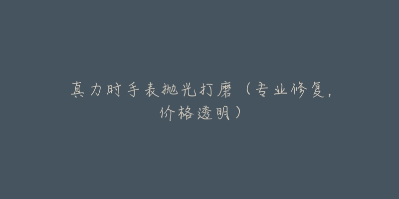 真力时手表抛光打磨(专业修复,价格透明)-名表号 真力时手表抛光打磨(专业修复,价格透明)