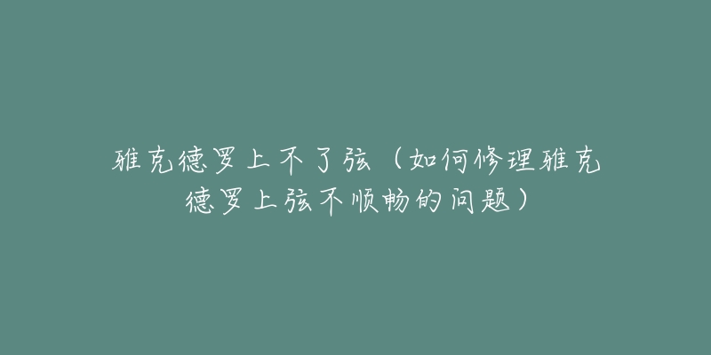 雅克德罗上不了弦（如何修理雅克德罗上弦不顺畅的问题）
