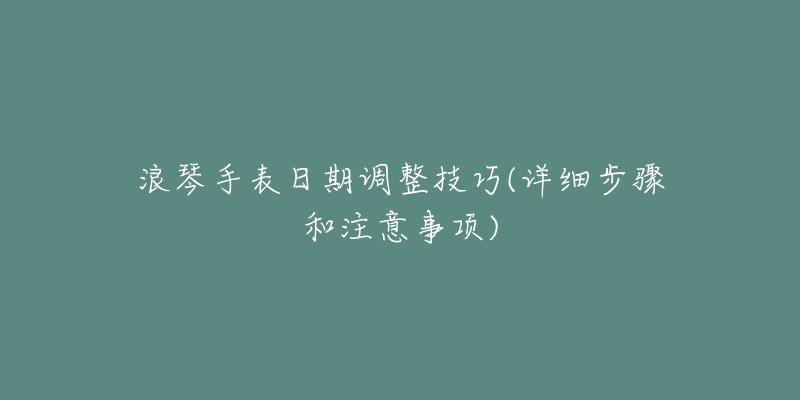 浪琴手表日期调整技巧(详细步骤和注意事项)