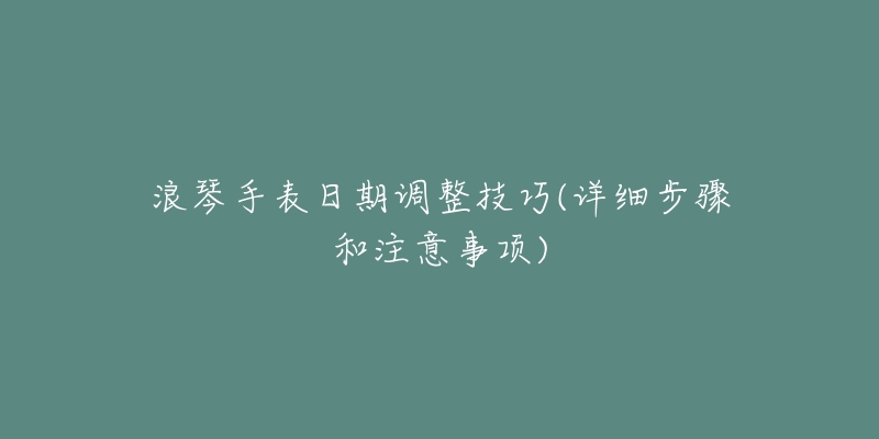 浪琴手表日期调整技巧(详细步骤和注意事项)