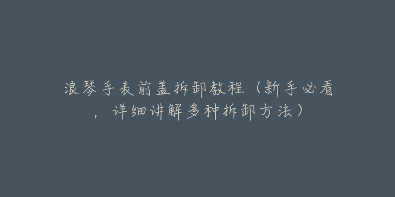 浪琴手表前盖拆卸教程（新手必看，详细讲解多种拆卸方法）