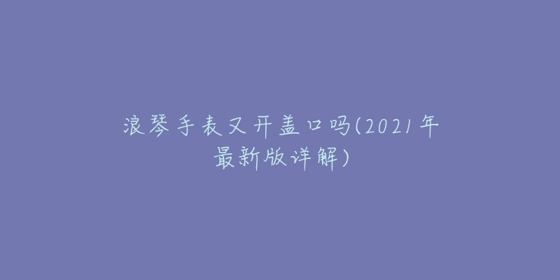 浪琴手表女士价钱(2021最新款女表价格大盘点)