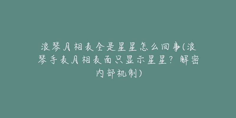 浪琴月相表全是星星怎么回事(浪琴手表月相表面只显示星星?解密内部机制)-名表号 浪琴月相表全是星星怎么回事(浪琴手表月相表面只显示星星?解密内部机制)