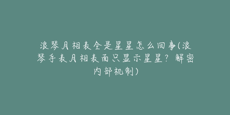 浪琴月相表全是星星怎么回事(浪琴手表月相表面只显示星星？解密内部机制)