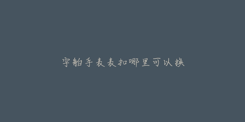 宇舶手表表扣哪里可以换