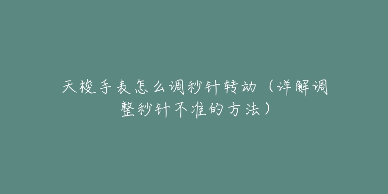 天梭手表怎么调秒针转动（详解调整秒针不准的方法）